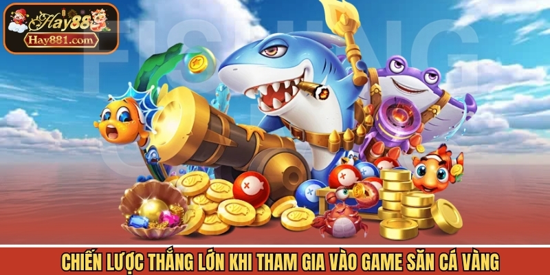 Chiến lược thắng lớn khi tham gia vào game săn cá vàng